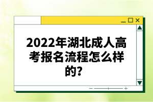 2022年湖北成人高考報名流程怎么樣的？報名要求有哪些？