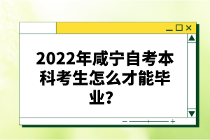 2022年咸寧自考本科考生怎么才能畢業(yè)？