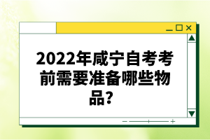 2022年咸寧自考考前需要準(zhǔn)備哪些物品？