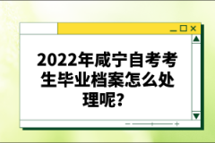 2022年咸寧自考考生畢業(yè)檔案怎么處理呢？