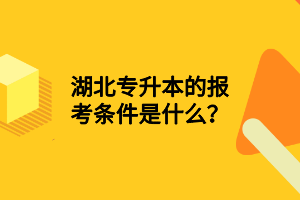 湖北專升本的報考條件是什么？