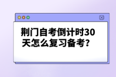 荊門自考倒計(jì)時(shí)30天怎么復(fù)習(xí)備考？