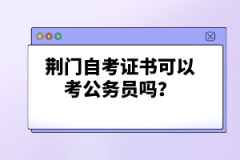 荊門自考證書可以考公務(wù)員嗎？