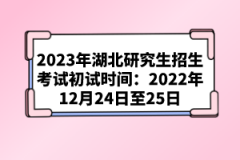 2023年湖北研究生招生考試初試時間：2022年12月24日至25日