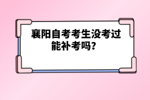 襄陽自考考生沒考過能補(bǔ)考嗎？