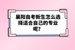 襄陽自考新生怎么選擇適合自己的專業(yè)呢？