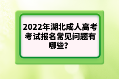 2022年湖北成人高考考試報(bào)名常見(jiàn)問(wèn)題有哪些？