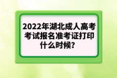 2022年湖北成人高考考試報(bào)名準(zhǔn)考證打印什么時(shí)候？