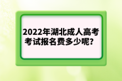 2022年湖北成人高考考試報名費多少呢？