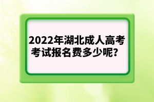 2022年湖北成人高考考試報(bào)名費(fèi)多少呢？
