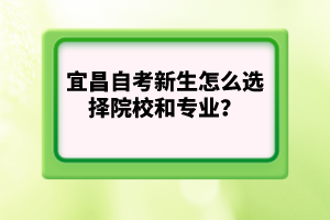 宜昌自考新生怎么選擇院校和專業(yè)？