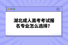 湖北成人高考考試報名專業(yè)怎么選擇？