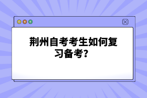 荊州自考考生如何復(fù)習(xí)備考？