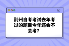 荊州自考考試去年考過(guò)的題目今年還會(huì)不會(huì)考？