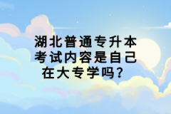 湖北普通專升本考試內(nèi)容是自己在大專學(xué)嗎？