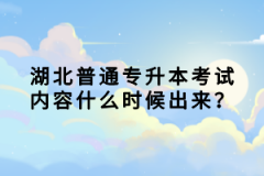 湖北普通專升本考試內(nèi)容什么時候出來？