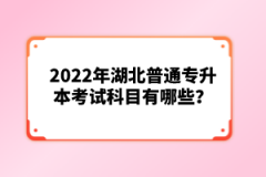 2022年湖北普通專升本考試科目有哪些？