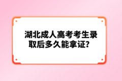 湖北成人高考考生錄取后多久能拿證？