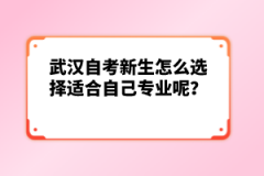 武漢自考新生怎么選擇適合自己專業(yè)呢？