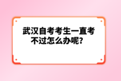 武漢自考考生一直考不過怎么辦呢？