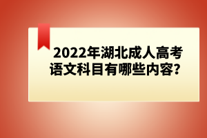 2022年湖北成人高考語文科目有哪些內(nèi)容？