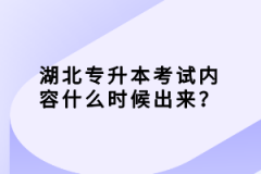 湖北專升本考試內(nèi)容什么時候出來？