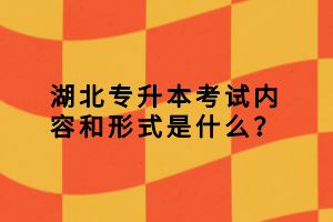 湖北專升本考試內(nèi)容和形式是什么？