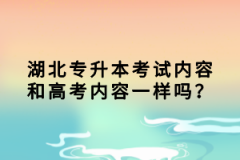 湖北專升本考試內(nèi)容和高考內(nèi)容一樣嗎？