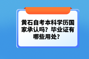 黃石自考本科學歷國家承認嗎？畢業(yè)證有哪些用處？