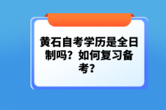 黃石自考學(xué)歷是全日制嗎？如何復(fù)習(xí)備考？