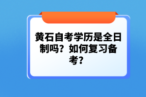 黃石自考學(xué)歷是全日制嗎？如何復(fù)習(xí)備考？