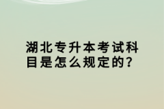 湖北專升本考試科目是怎么規(guī)定的？