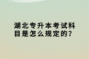 湖北專升本考試科目是怎么規(guī)定的？