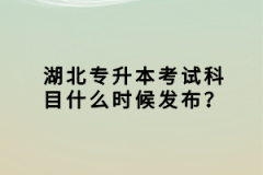 湖北專升本考試科目什么時候發(fā)布？