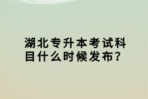 湖北專升本考試科目什么時候發(fā)布？