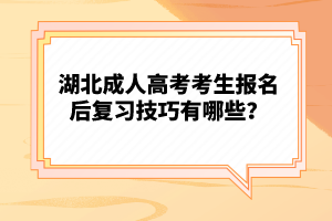 湖北成人高考考生報(bào)名后復(fù)習(xí)技巧有哪些？