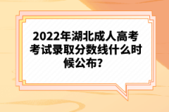 2022年湖北成人高考考試錄取分數(shù)線什么時候公布？