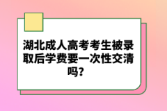 湖北成人高考考生被錄取后學費要一次性交清嗎