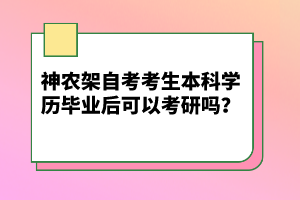 神農(nóng)架自考考生本科學(xué)歷畢業(yè)后可以考研嗎？