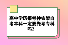 高中學(xué)歷報(bào)考神農(nóng)架自考本科一定要先考專科嗎？