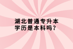 湖北普通專升本學(xué)歷是本科嗎？
