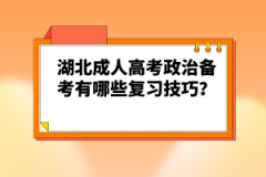 湖北成人高考政治備考有哪些復習技巧？