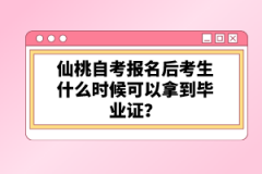 仙桃自考報名后考生什么時候可以拿到畢業(yè)證？