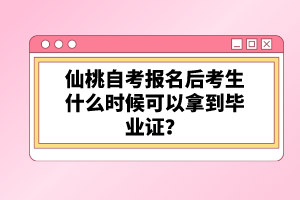 仙桃自考報名后考生什么時候可以拿到畢業(yè)證？