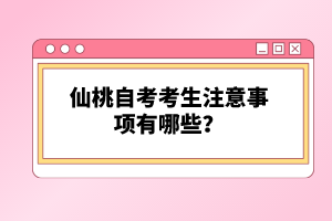 仙桃自考考生注意事項有哪些？