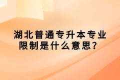湖北普通專升本專業(yè)限制是什么意思？