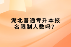 湖北普通專升本報(bào)名限制人數(shù)嗎？