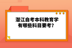 潛江自考本科教育學(xué)有哪些科目要考？