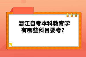 潛江自考本科教育學有哪些科目要考？