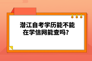 潛江自考學(xué)歷能不能在學(xué)信網(wǎng)能查嗎？